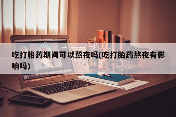 打胎药专卖微信米非司酮片联系方式吃打胎药期间可以熬夜吗(吃打胎药熬夜有影响吗)
