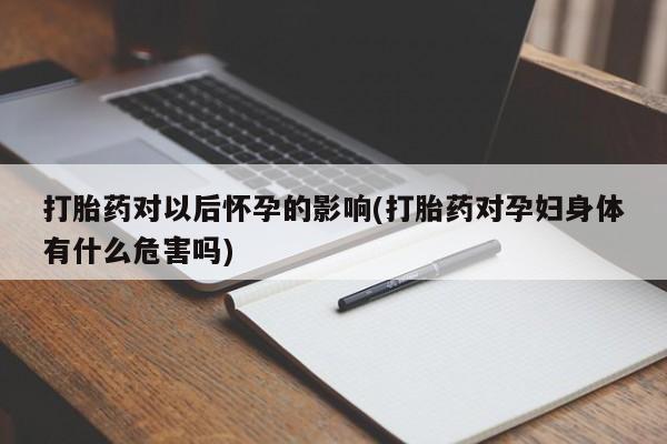 打胎药专卖微信米非司酮片联系方式打胎药对以后怀孕的影响(打胎药对孕妇身体有什么危害吗)
