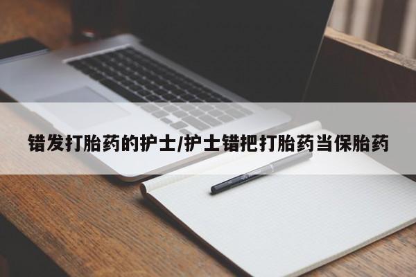 打胎药专卖微信米非司酮片联系方式错发打胎药的护士/护士错把打胎药当保胎药