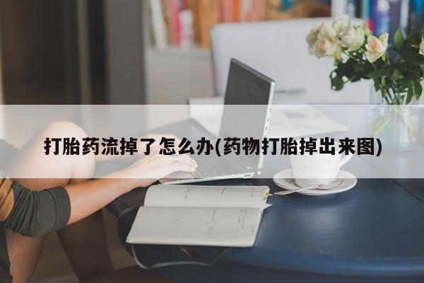 打胎药专卖微信米非司酮片联系方式打胎药流掉了怎么办(药物打胎掉出来图)