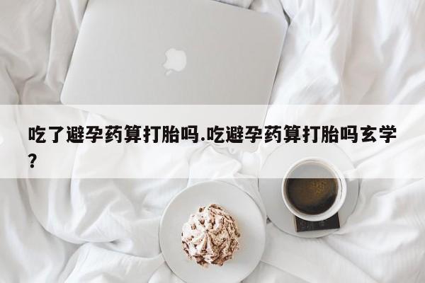 打胎药专卖微信米非司酮片联系方式吃了避孕药算打胎吗.吃避孕药算打胎吗玄学？