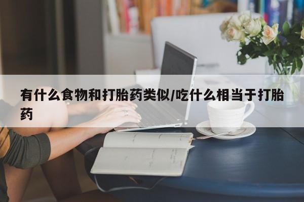 打胎药专卖微信米非司酮片联系方式有什么食物和打胎药类似/吃什么相当于打胎药