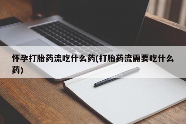 打胎药专卖微信米非司酮片联系方式怀孕打胎药流吃什么药(打胎药流需要吃什么药)