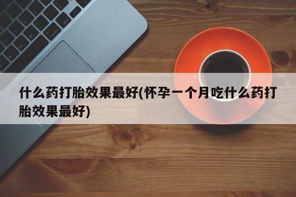 打胎药专卖微信米非司酮片联系方式什么药打胎效果最好(怀孕一个月吃什么药打胎效果最好)