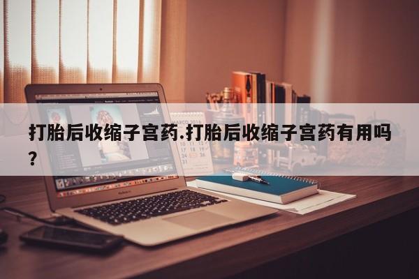 打胎药专卖微信米非司酮片联系方式打胎后收缩子宫药.打胎后收缩子宫药有用吗？