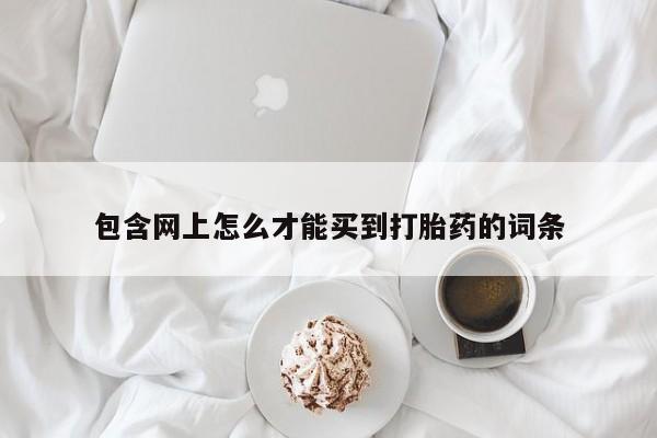 打胎药专卖微信米非司酮片联系方式包含网上怎么才能买到打胎药的词条