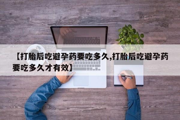 打胎药专卖微信米非司酮片联系方式【打胎后吃避孕药要吃多久,打胎后吃避孕药要吃多久才有效】