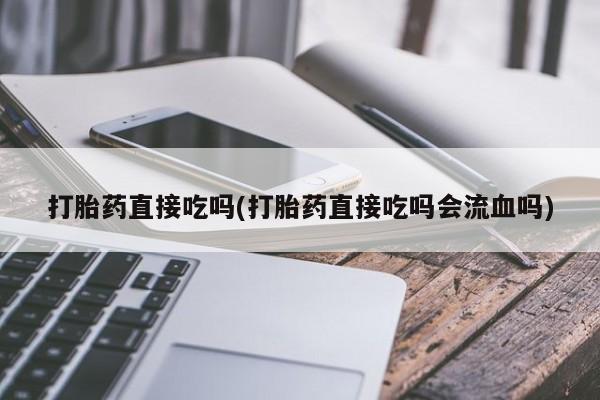 打胎药专卖微信米非司酮片联系方式打胎药直接吃吗(打胎药直接吃吗会流血吗)