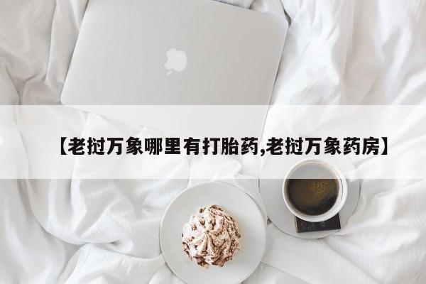 打胎药专卖微信米非司酮片联系方式【老挝万象哪里有打胎药,老挝万象药房】