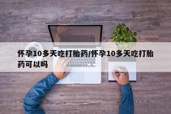 打胎药专卖微信米非司酮片联系方式怀孕10多天吃打胎药/怀孕10多天吃打胎药可以吗