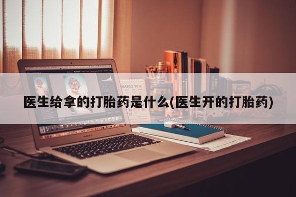 打胎药专卖微信米非司酮片联系方式医生给拿的打胎药是什么(医生开的打胎药)