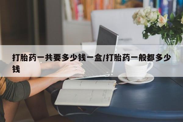 打胎药专卖微信米非司酮片联系方式打胎药一共要多少钱一盒/打胎药一般都多少钱