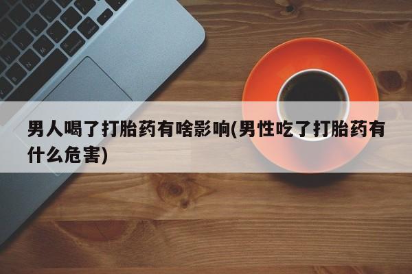 打胎药专卖微信米非司酮片联系方式男人喝了打胎药有啥影响(男性吃了打胎药有什么危害)