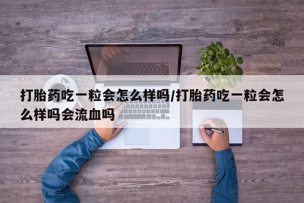 打胎药专卖微信米非司酮片联系方式打胎药吃一粒会怎么样吗/打胎药吃一粒会怎么样吗会流血吗