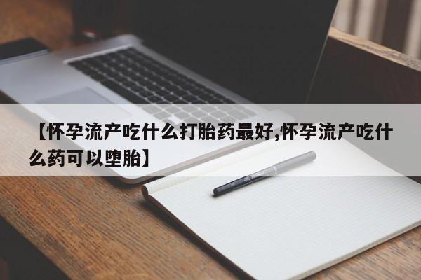 打胎药专卖微信米非司酮片联系方式【怀孕流产吃什么打胎药最好,怀孕流产吃什么药可以堕胎】