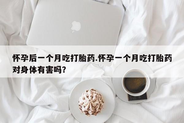 打胎药专卖微信米非司酮片联系方式怀孕后一个月吃打胎药.怀孕一个月吃打胎药对身体有害吗？