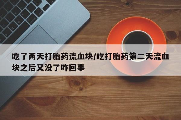 打胎药专卖微信米非司酮片联系方式吃了两天打胎药流血块/吃打胎药第二天流血块之后又没了咋回事