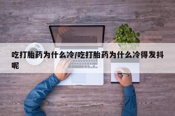 打胎药专卖微信米非司酮片联系方式吃打胎药为什么冷/吃打胎药为什么冷得发抖呢