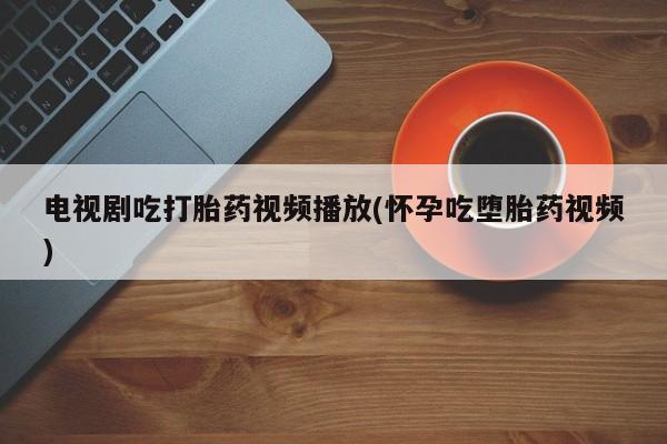 打胎药专卖微信米非司酮片联系方式电视剧吃打胎药视频播放(怀孕吃堕胎药视频)