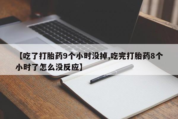 打胎药专卖微信米非司酮片联系方式【吃了打胎药9个小时没掉,吃完打胎药8个小时了怎么没反应】