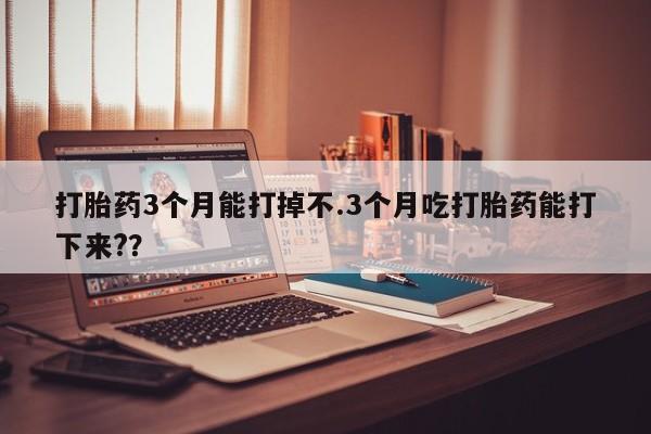 打胎药专卖微信米非司酮片联系方式打胎药3个月能打掉不.3个月吃打胎药能打下来??