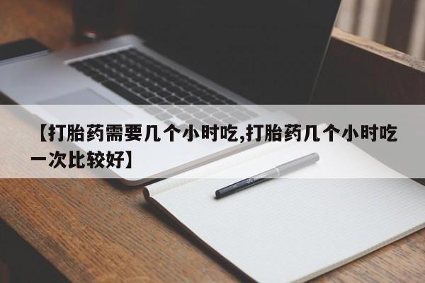 打胎药专卖微信米非司酮片联系方式【打胎药需要几个小时吃,打胎药几个小时吃一次比较好】