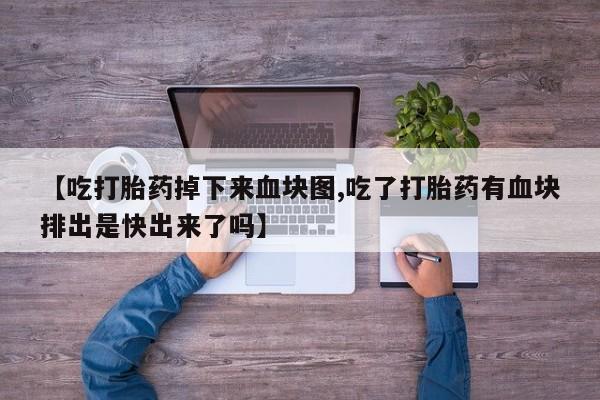 打胎药专卖微信米非司酮片联系方式【吃打胎药掉下来血块图,吃了打胎药有血块排出是快出来了吗】