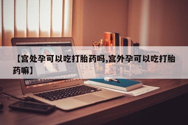 打胎药专卖微信米非司酮片联系方式【宫处孕可以吃打胎药吗,宫外孕可以吃打胎药嘛】