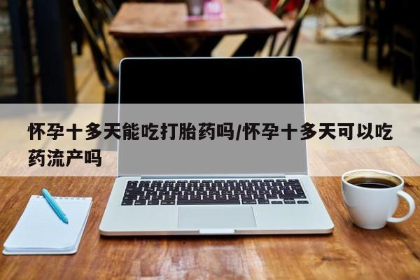 打胎药专卖微信米非司酮片联系方式怀孕十多天能吃打胎药吗/怀孕十多天可以吃药流产吗