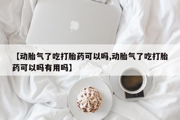 打胎药专卖微信米非司酮片联系方式【动胎气了吃打胎药可以吗,动胎气了吃打胎药可以吗有用吗】