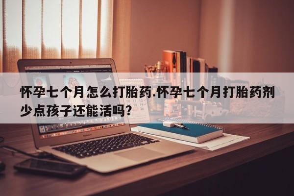 打胎药专卖微信米非司酮片联系方式怀孕七个月怎么打胎药.怀孕七个月打胎药剂少点孩子还能活吗？
