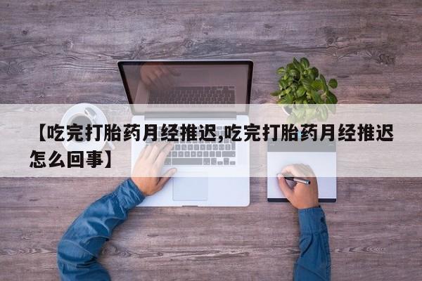 打胎药专卖微信米非司酮片联系方式【吃完打胎药月经推迟,吃完打胎药月经推迟怎么回事】