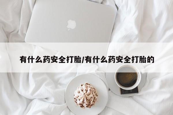 打胎药专卖微信米非司酮片联系方式有什么药安全打胎/有什么药安全打胎的