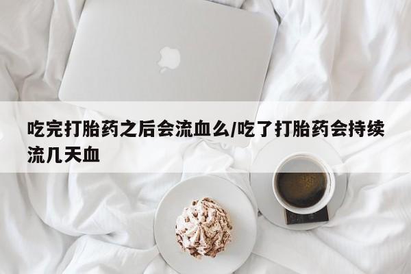 打胎药专卖微信米非司酮片联系方式吃完打胎药之后会流血么/吃了打胎药会持续流几天血