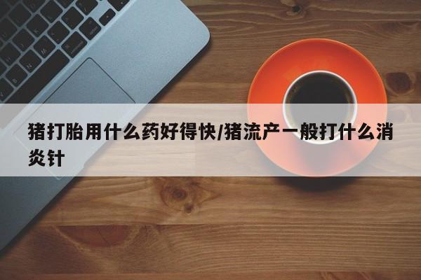 打胎药专卖微信米非司酮片联系方式猪打胎用什么药好得快/猪流产一般打什么消炎针