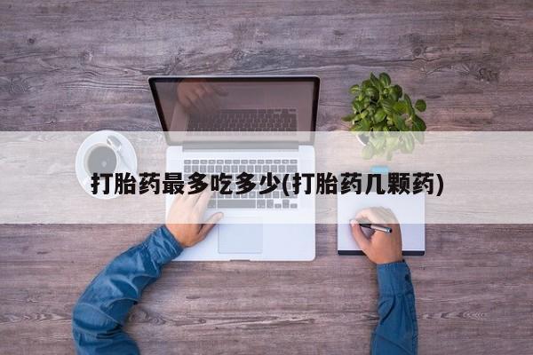 打胎药专卖微信米非司酮片联系方式打胎药最多吃多少(打胎药几颗药)