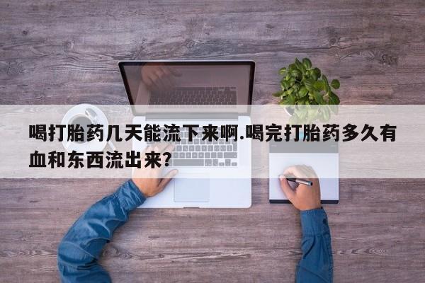 打胎药专卖微信米非司酮片联系方式喝打胎药几天能流下来啊.喝完打胎药多久有血和东西流出来？