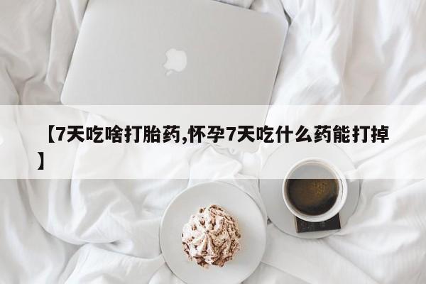 打胎药专卖微信米非司酮片联系方式【7天吃啥打胎药,怀孕7天吃什么药能打掉】