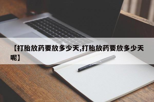 打胎药专卖微信米非司酮片联系方式【打胎放药要放多少天,打胎放药要放多少天呢】