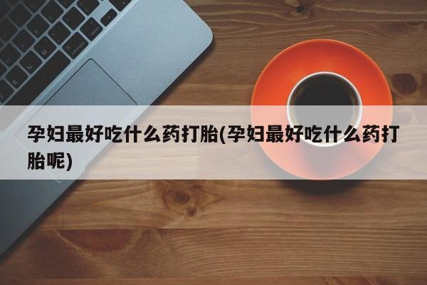 打胎药专卖微信米非司酮片联系方式孕妇最好吃什么药打胎(孕妇最好吃什么药打胎呢)