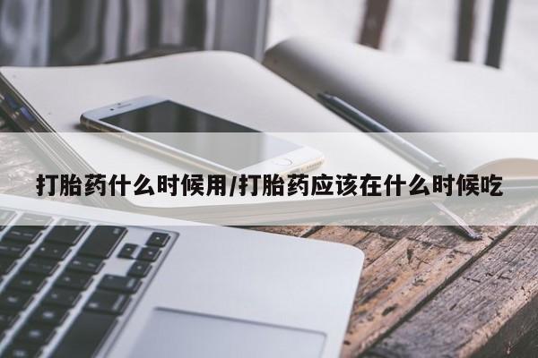 打胎药专卖微信米非司酮片联系方式打胎药什么时候用/打胎药应该在什么时候吃