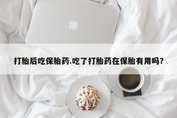 打胎药专卖微信米非司酮片联系方式打胎后吃保胎药.吃了打胎药在保胎有用吗?