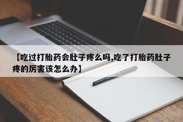 打胎药专卖微信米非司酮片联系方式【吃过打胎药会肚子疼么吗,吃了打胎药肚子疼的厉害该怎么办】