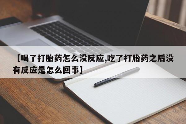 打胎药专卖微信米非司酮片联系方式【喝了打胎药怎么没反应,吃了打胎药之后没有反应是怎么回事】
