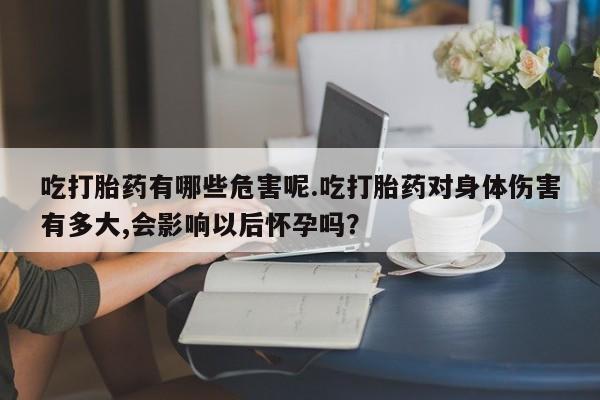 打胎药专卖微信米非司酮片联系方式吃打胎药有哪些危害呢.吃打胎药对身体伤害有多大,会影响以后怀孕吗？