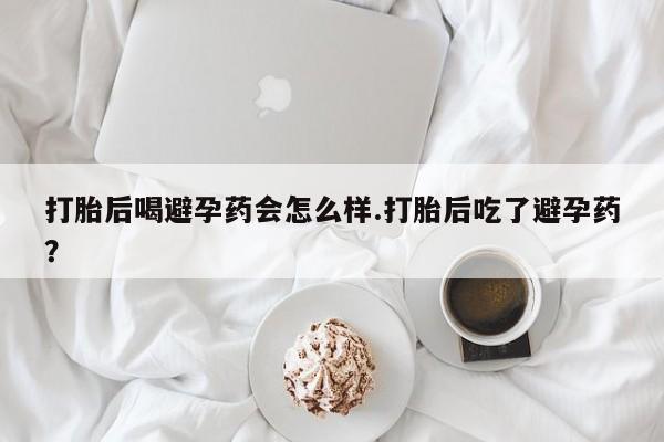 打胎药专卖微信米非司酮片联系方式打胎后喝避孕药会怎么样.打胎后吃了避孕药？