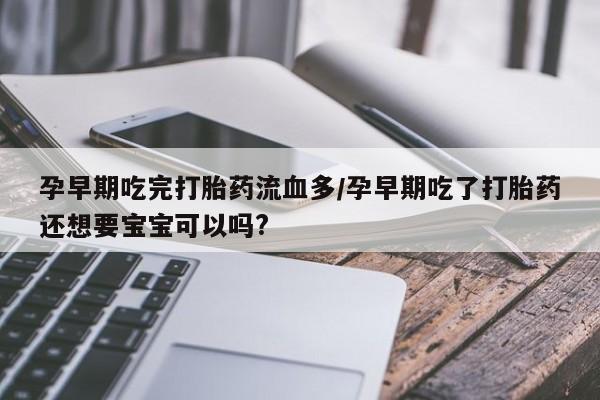 打胎药专卖微信米非司酮片联系方式孕早期吃完打胎药流血多/孕早期吃了打胎药还想要宝宝可以吗?