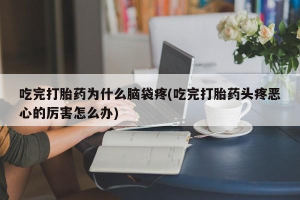 打胎药专卖微信米非司酮片联系方式吃完打胎药为什么脑袋疼(吃完打胎药头疼恶心的厉害怎么办)
