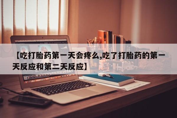 打胎药专卖微信米非司酮片联系方式【吃打胎药第一天会疼么,吃了打胎药的第一天反应和第二天反应】